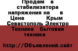 Продам 2-а стабилизатора напряжения на 220 в › Цена ­ 1 000 - Крым, Севастополь Электро-Техника » Бытовая техника   